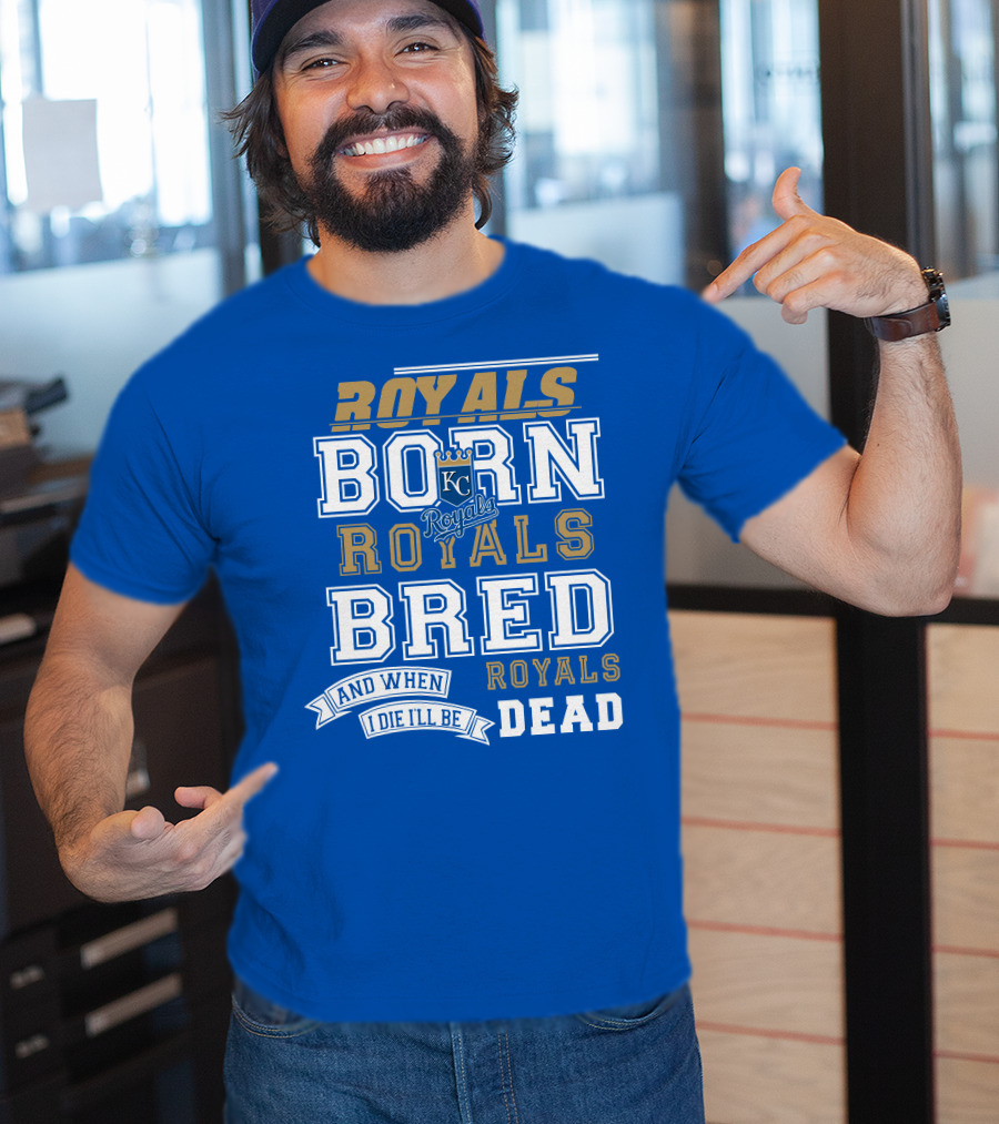 Royals Born Royals Bred And When I Die I'll Be Royals Dead Kansas City Royals Fan T-Shirt