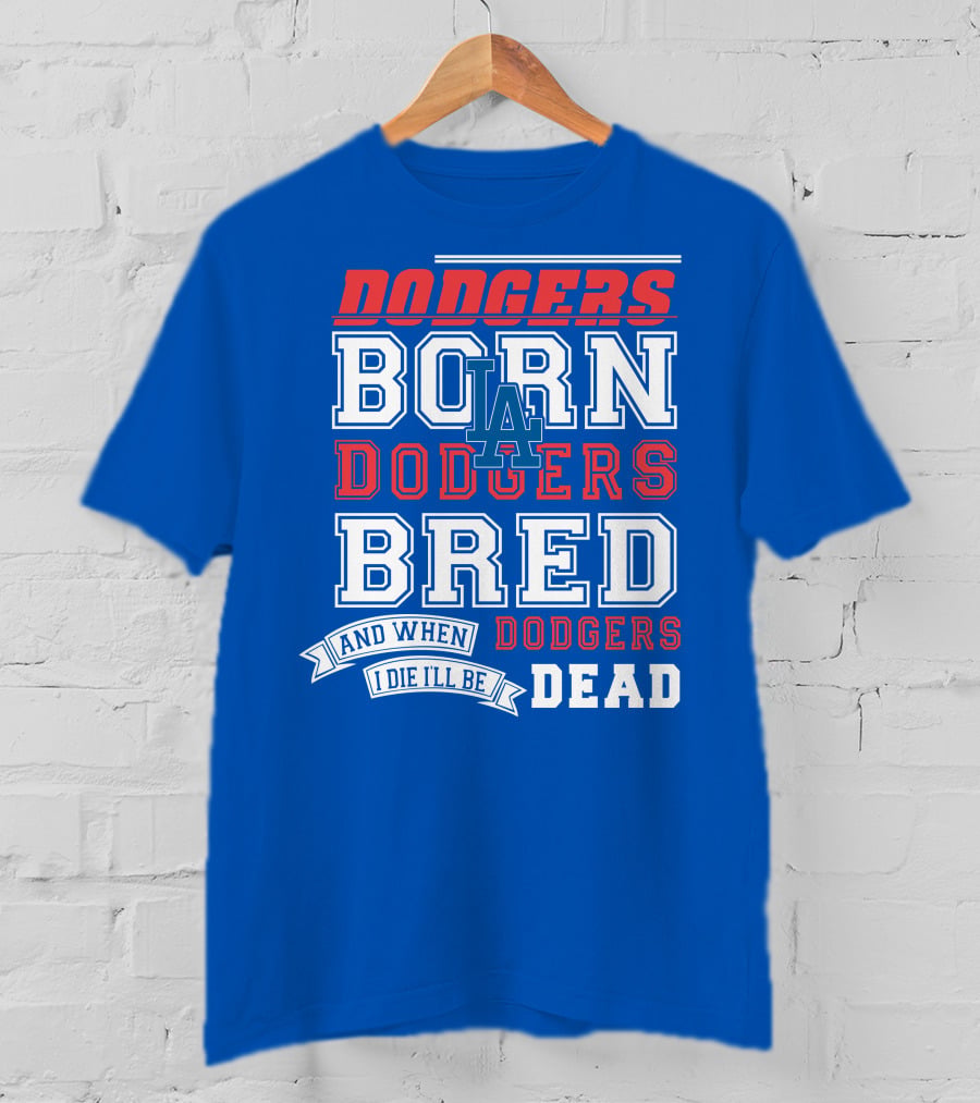 Dodgers Born Dodgers Bred Dodgers Die-Hard Fan T-Shirt