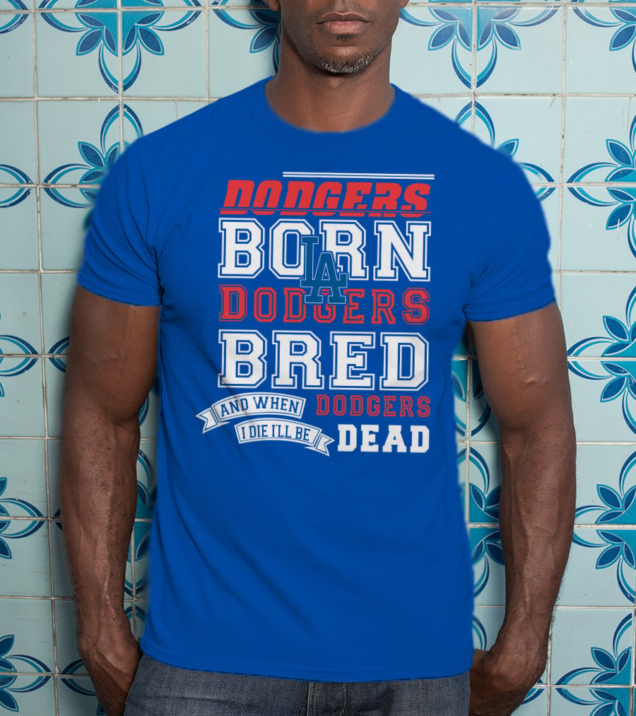 Dodgers Born Dodgers Bred Dodgers Die-Hard Fan T-Shirt