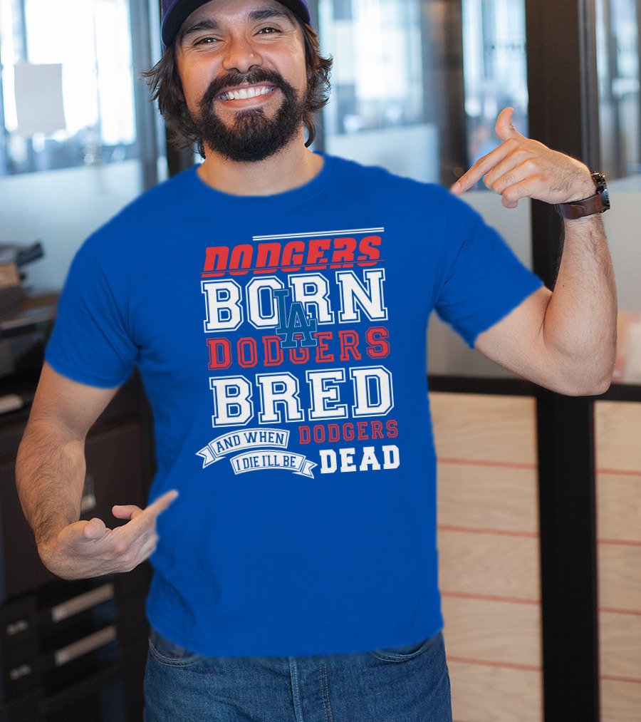 Dodgers Born Dodgers Bred Dodgers Die-Hard Fan T-Shirt