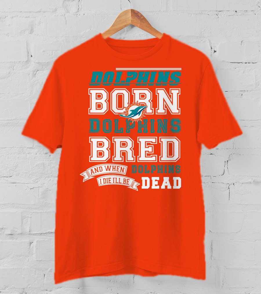 Dolphins Born Dolphins Bred And When I Die I'll Be Dead T-Shirt