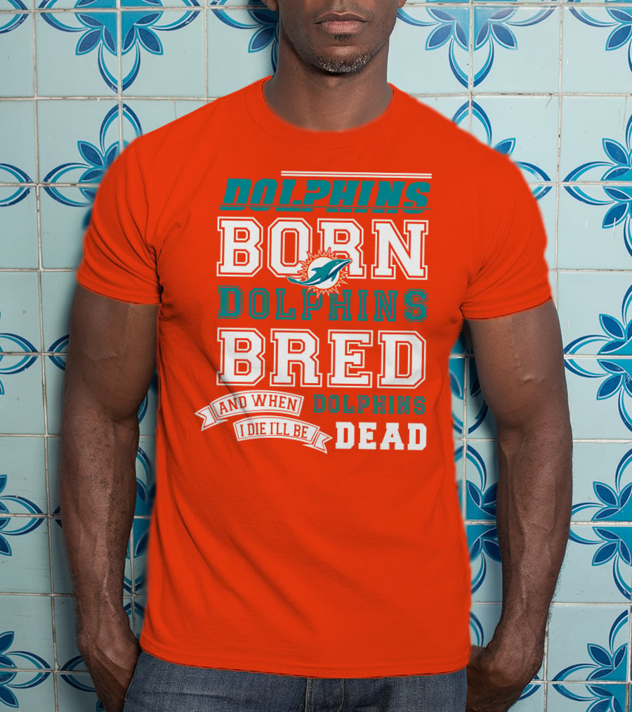 Dolphins Born Dolphins Bred And When I Die I'll Be Dead T-Shirt