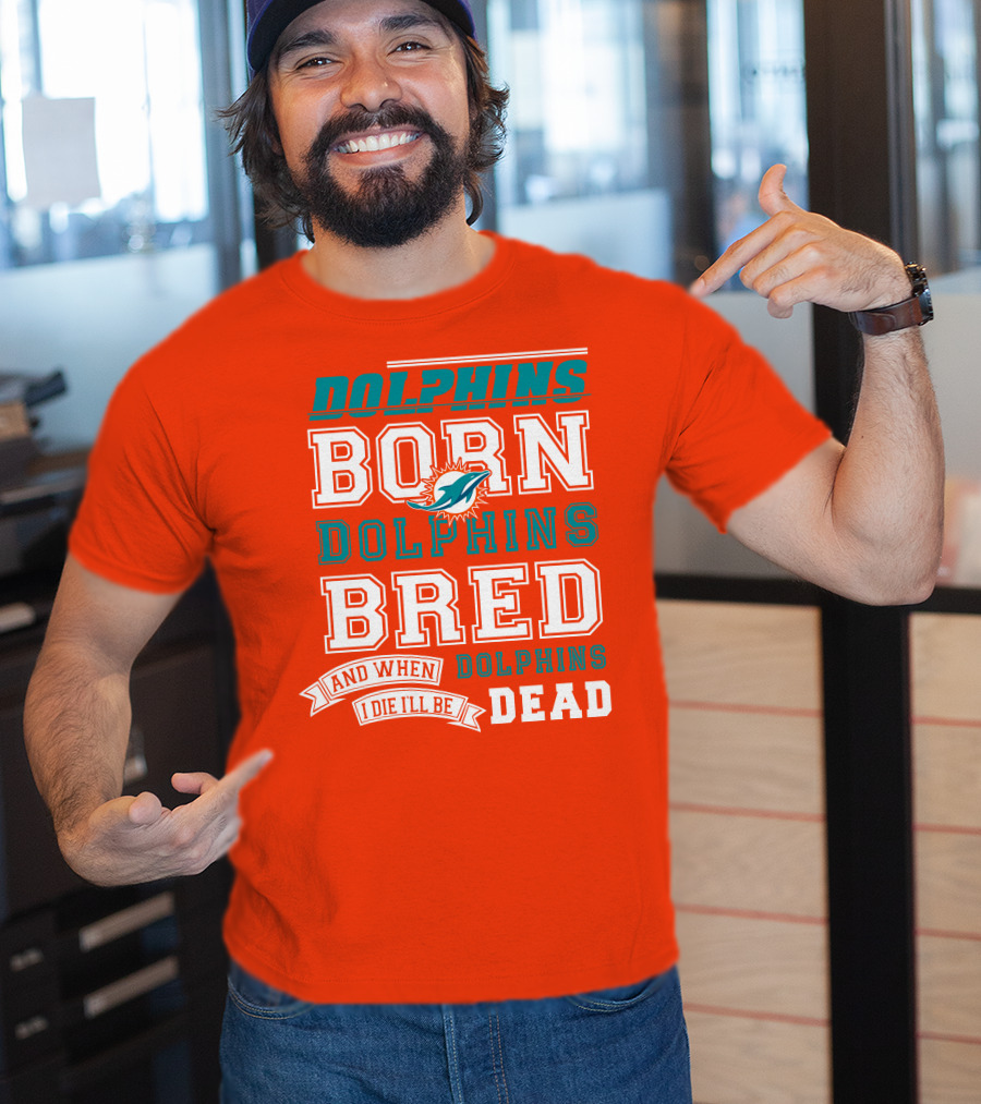 Dolphins Born Dolphins Bred And When I Die I'll Be Dead T-Shirt