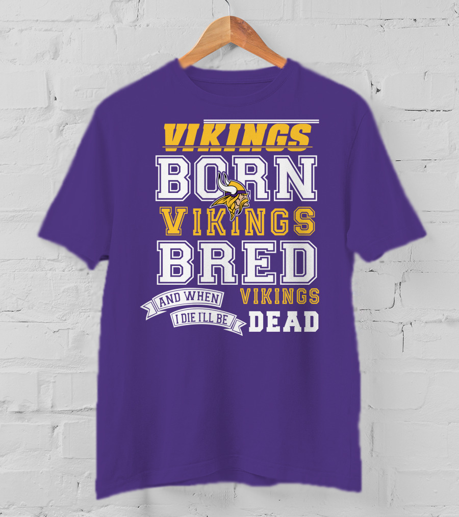 Vikings Born Vikings Bred And When I Die I'll Be Vikings Dead T-Shirt