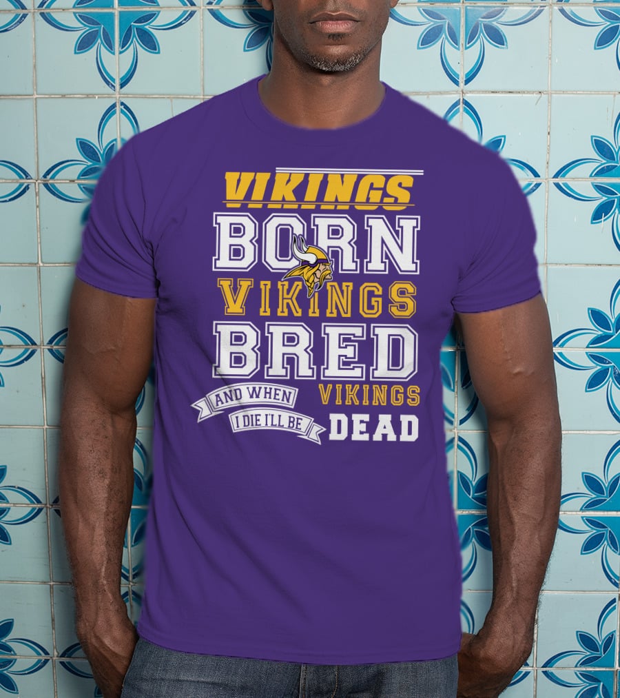 Vikings Born Vikings Bred And When I Die I'll Be Vikings Dead T-Shirt