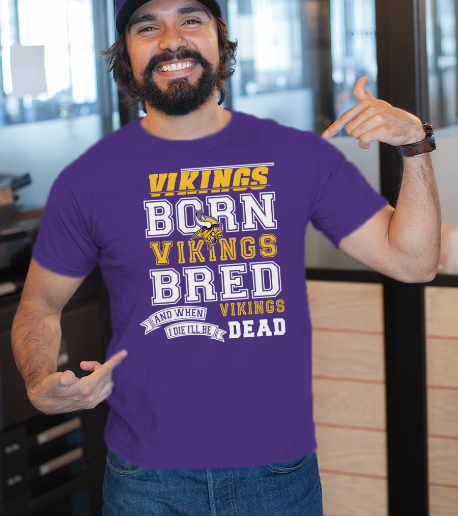 Vikings Born Vikings Bred And When I Die I'll Be Vikings Dead T-Shirt