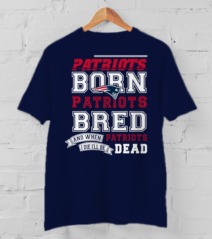Patriots Born Patriots Bred Patriots Dead T-Shirt
