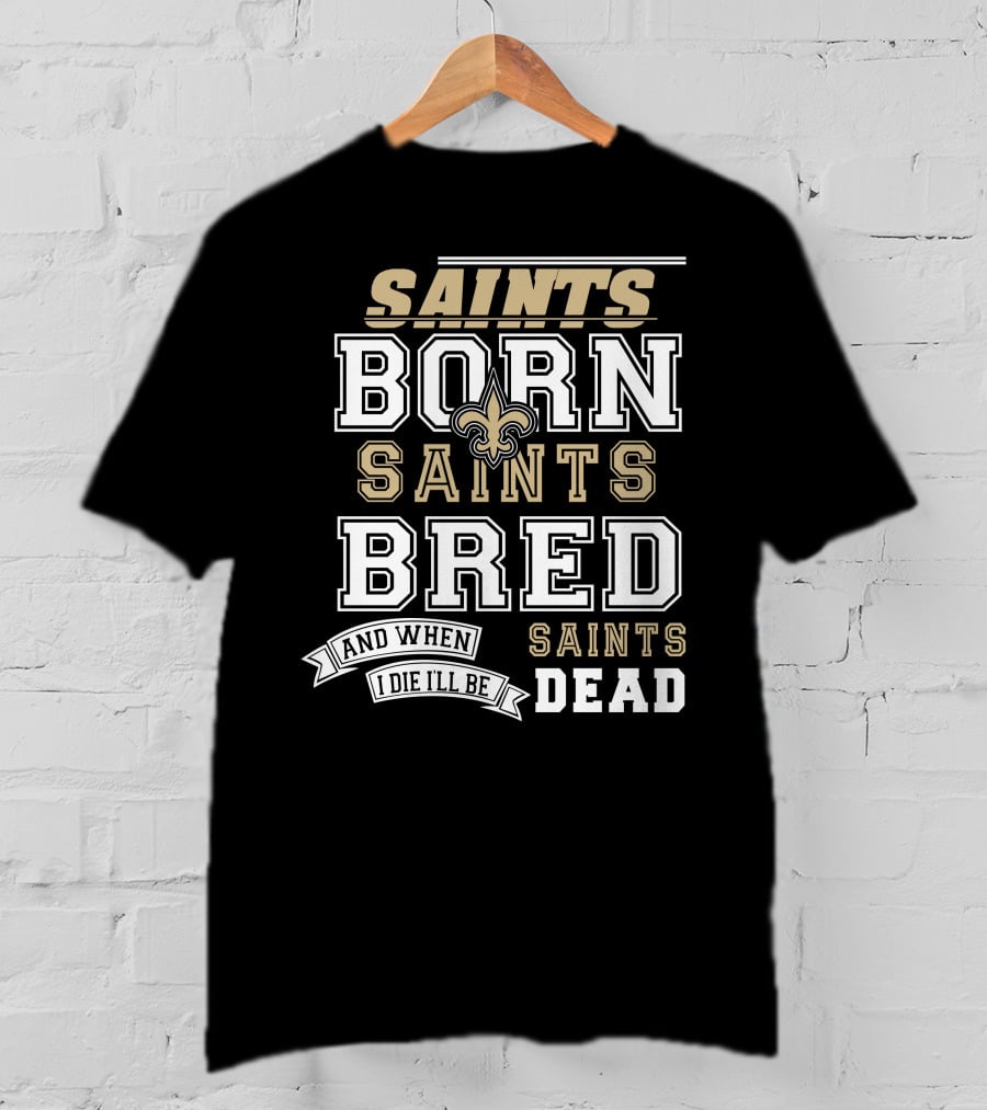 New Orleans Saints Born Bred And When I Die I'll Be Dead T-Shirt