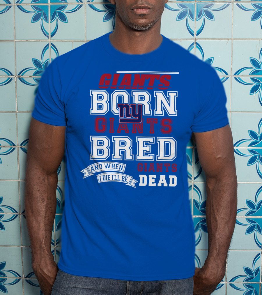 Giants Born Giants Bred And When I Die I'll Be Giants Dead T-Shirt