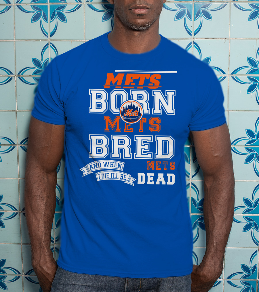 Mets Born Mets Bred And When I Die I'll Be Mets Dead T-Shirt