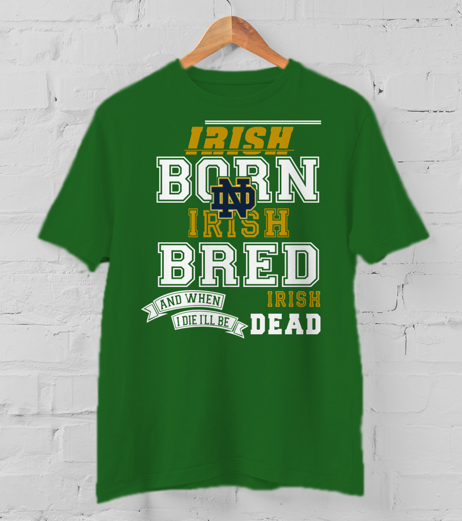 Irish Born Irish Bred Irish Dead Notre Dame T-Shirt