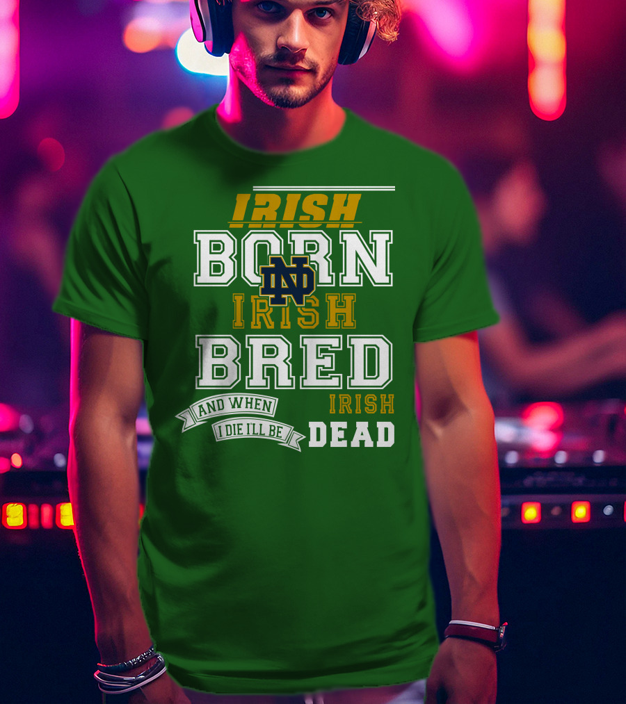 Irish Born Irish Bred Irish Dead Notre Dame T-Shirt
