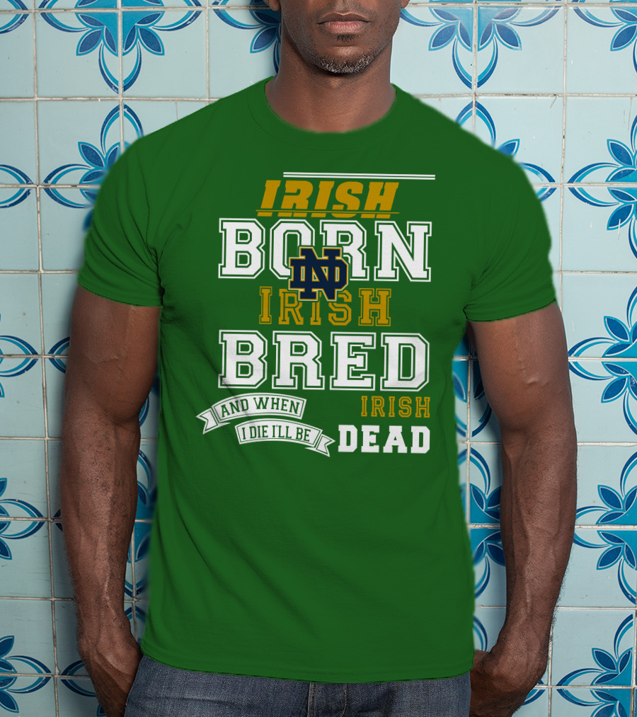 Irish Born Irish Bred Irish Dead Notre Dame T-Shirt