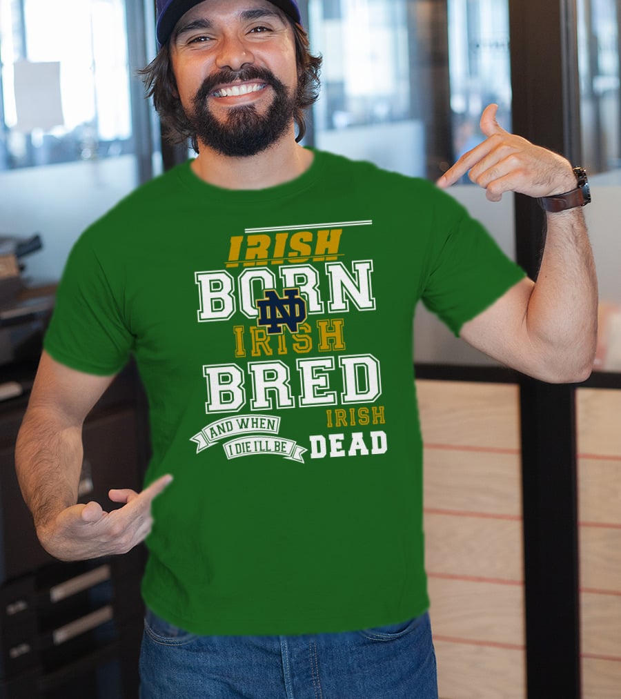 Irish Born Irish Bred Irish Dead Notre Dame T-Shirt