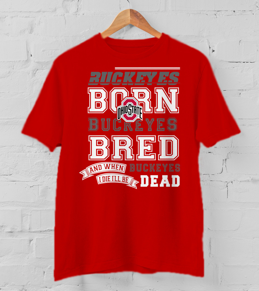 Buckeyes Born Buckeyes Bred Ohio State And When I Die I'll Be Dead T-Shirt