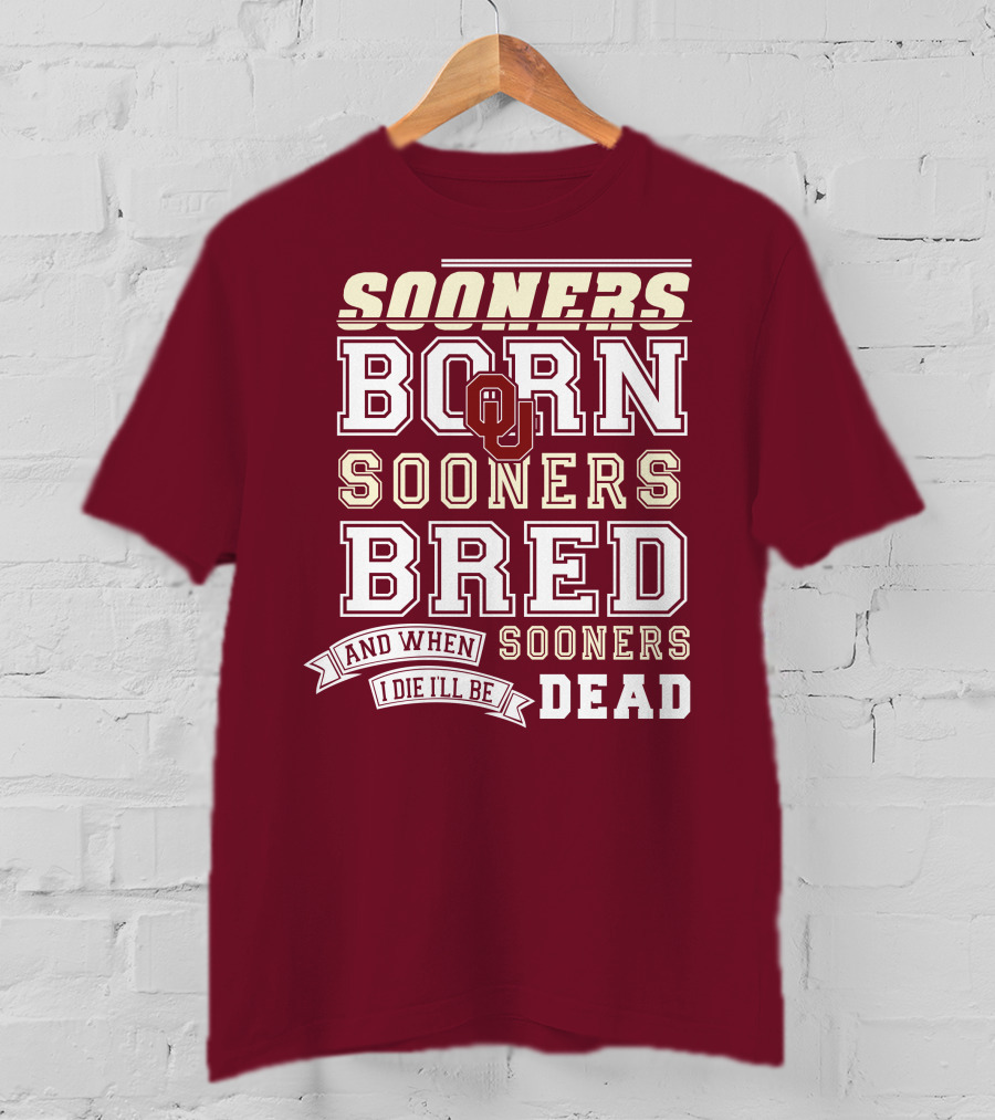 Sooners Born Sooners Bred Sooners And When I Die I'll Be Dead T-Shirt