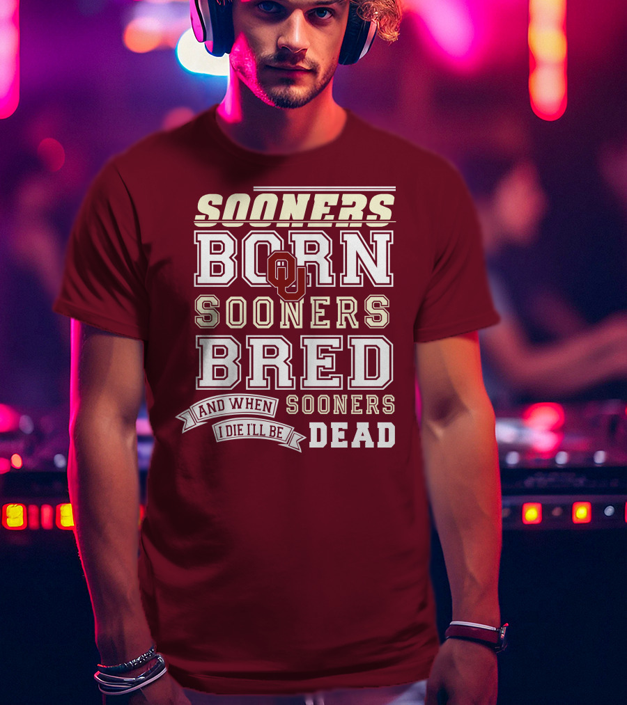 Sooners Born Sooners Bred Sooners And When I Die I'll Be Dead T-Shirt