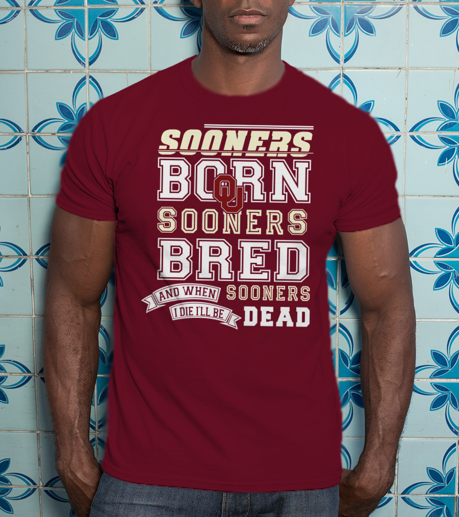 Sooners Born Sooners Bred Sooners And When I Die I'll Be Dead T-Shirt