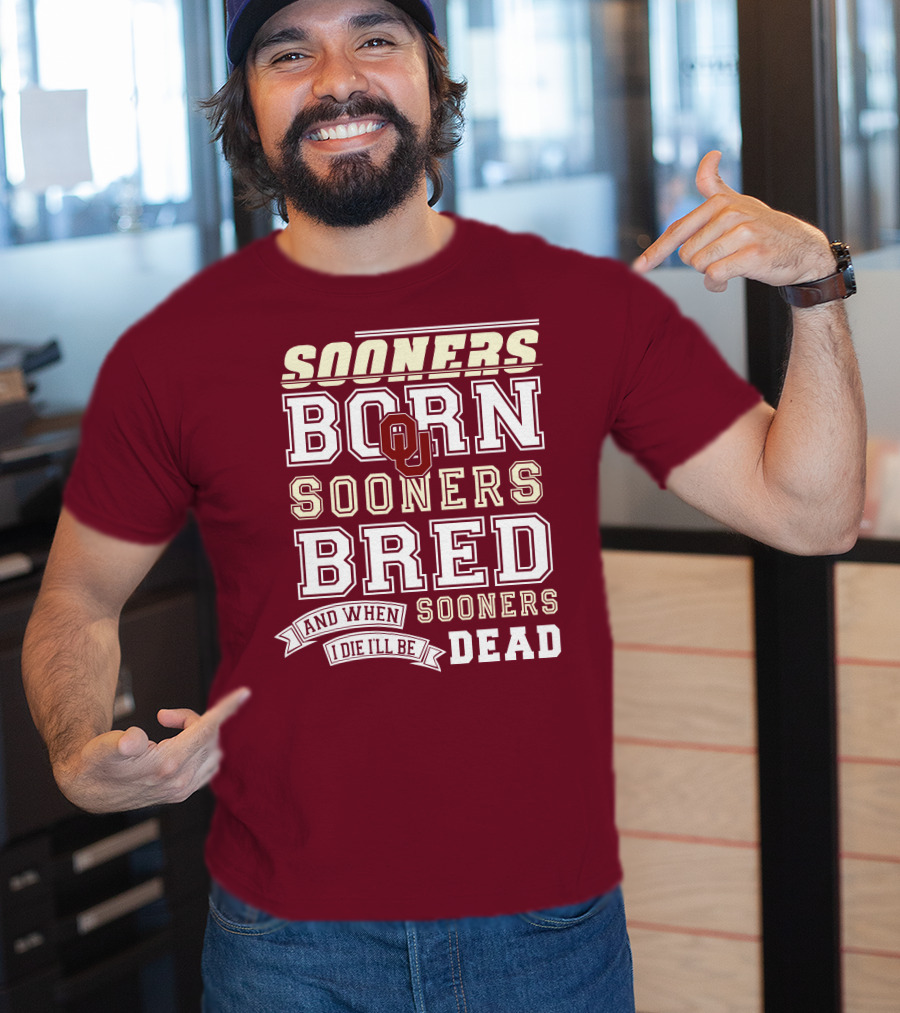 Sooners Born Sooners Bred Sooners And When I Die I'll Be Dead T-Shirt