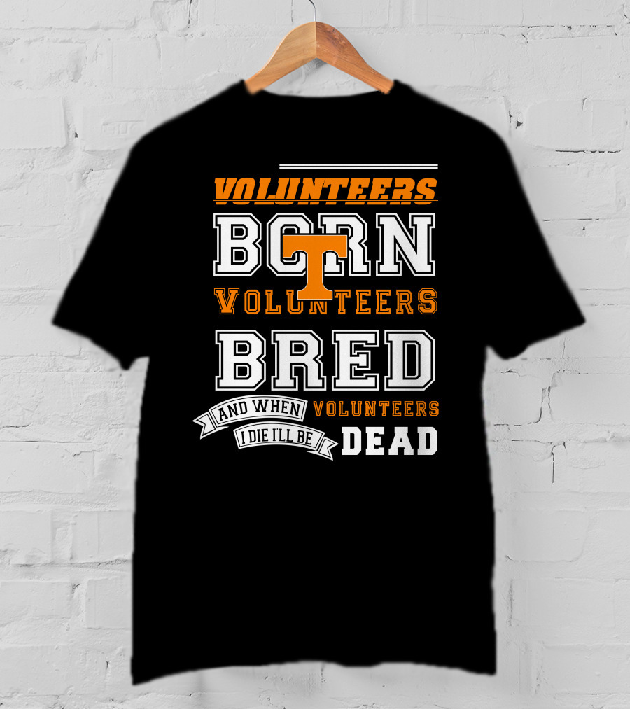 Tennessee Volunteers Born Bred And When I Die I'll Be Dead T-Shirt