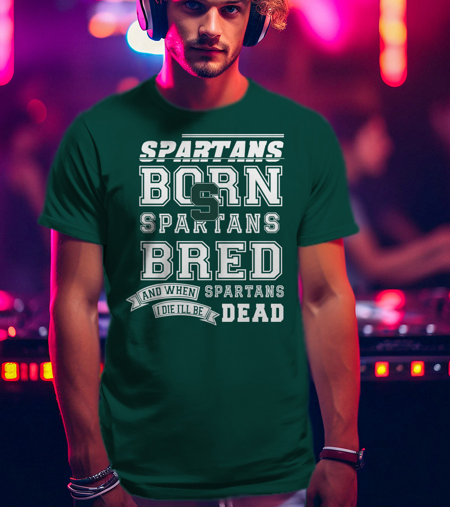 Spartans Born Spartans Bred When I Die I'll Be Dead T-Shirt
