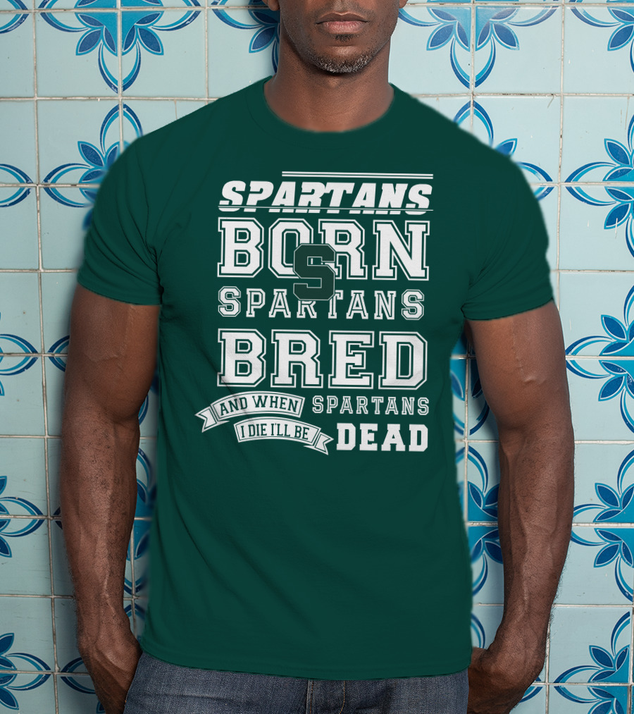 Spartans Born Spartans Bred When I Die I'll Be Dead T-Shirt