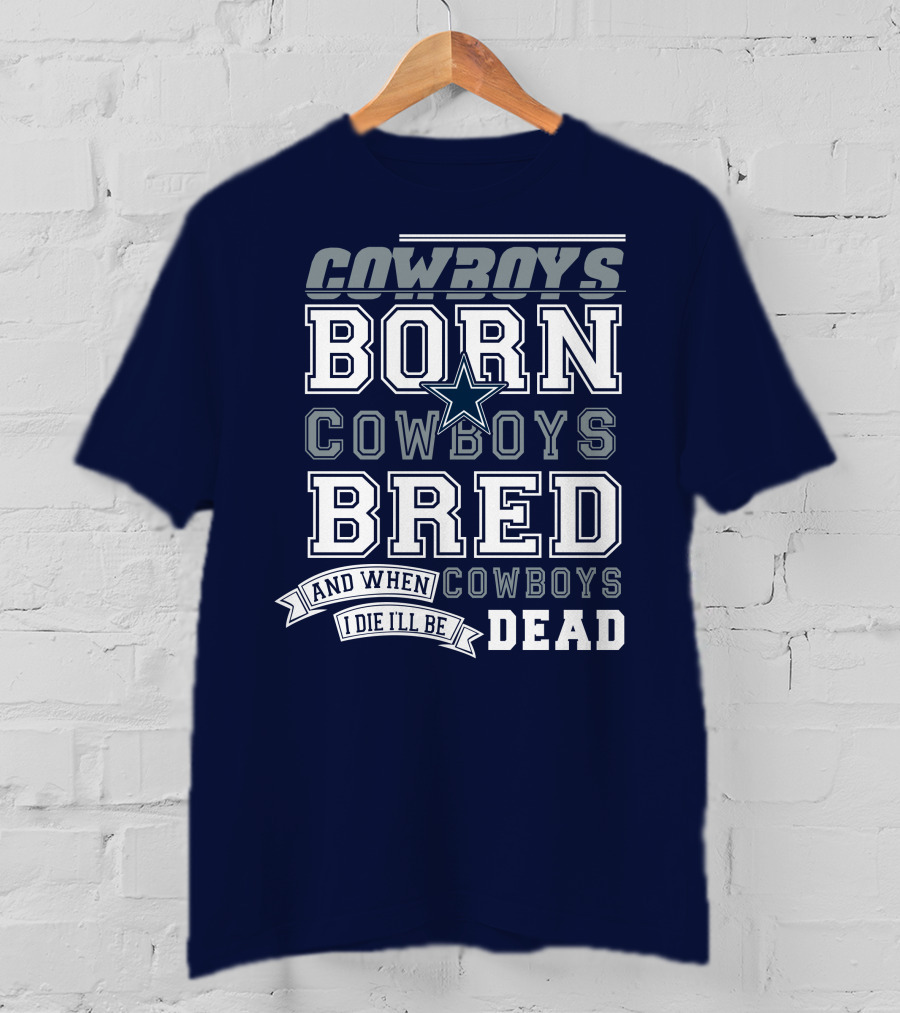 Cowboys Born Cowboys Bred And When I Die I'll Be Dead Cowboys T-Shirt