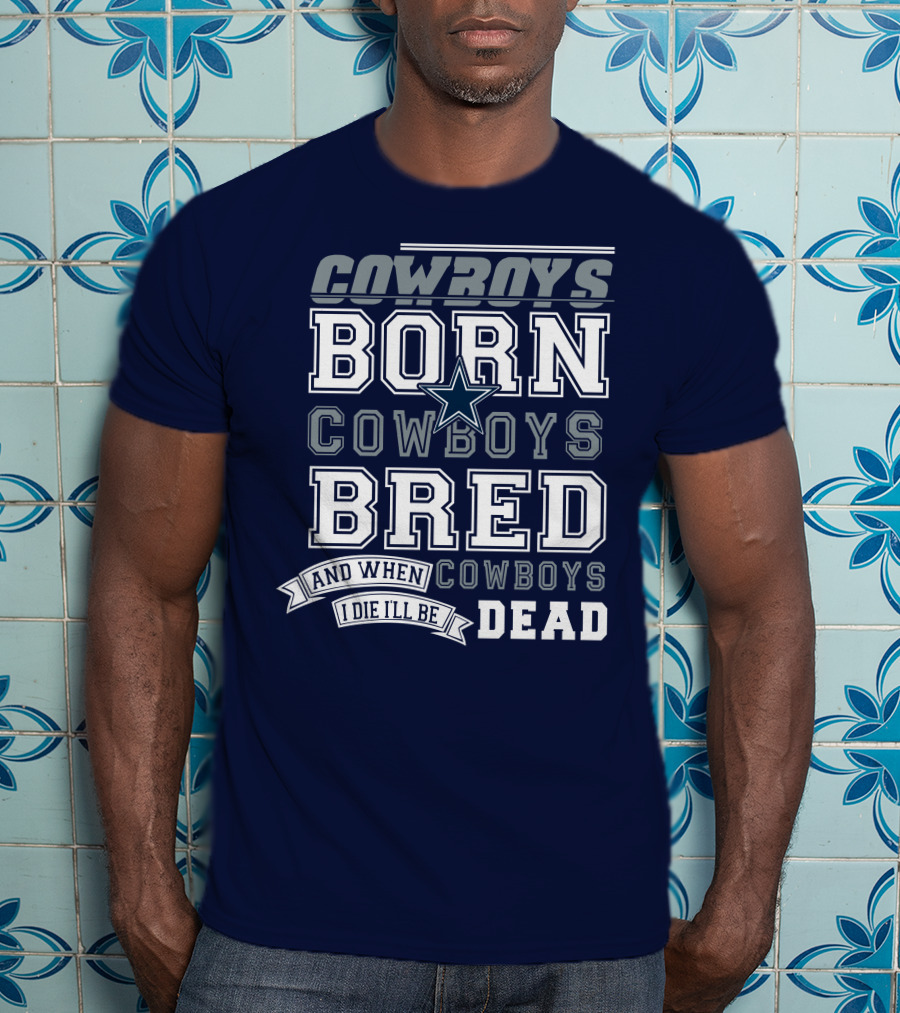 Cowboys Born Cowboys Bred And When I Die I'll Be Dead Cowboys T-Shirt