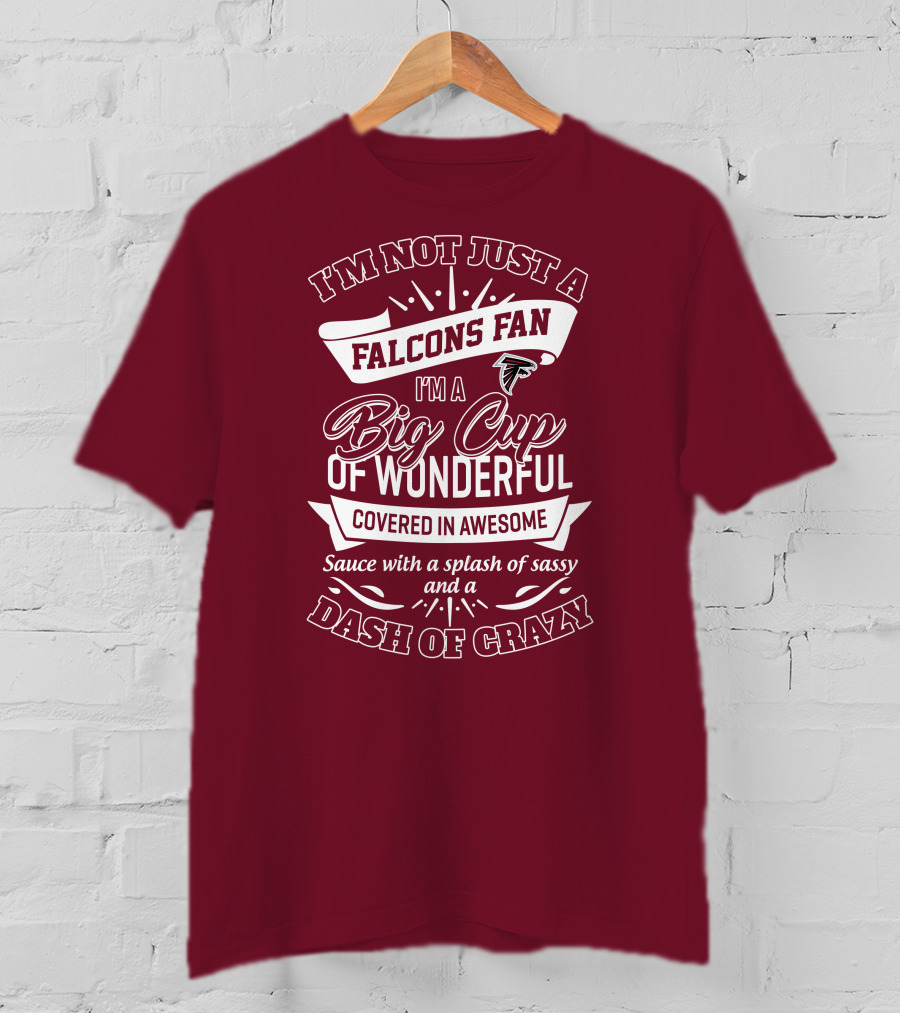 I'm Not Just A Falcons Fan I'm A Big Cup Of Wonderful Covered In Awesome Sauce With A Splash Of Sassy And A Dash Of Crazy T-Shirt