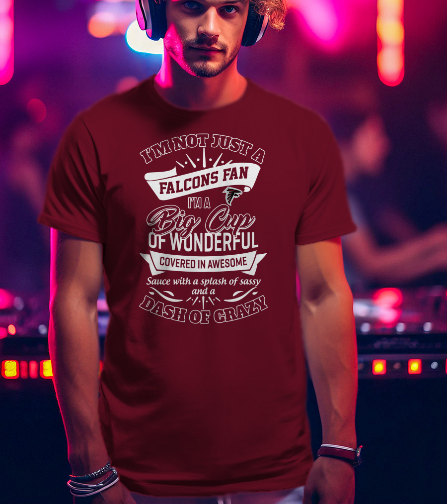 I'm Not Just A Falcons Fan I'm A Big Cup Of Wonderful Covered In Awesome Sauce With A Splash Of Sassy And A Dash Of Crazy T-Shirt