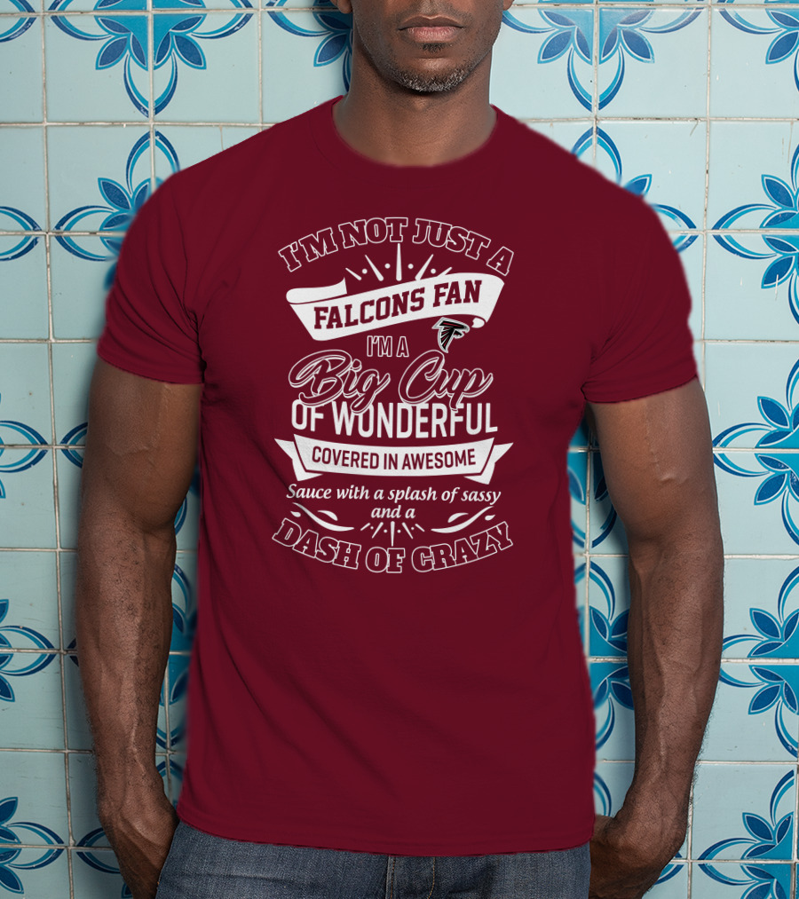 I'm Not Just A Falcons Fan I'm A Big Cup Of Wonderful Covered In Awesome Sauce With A Splash Of Sassy And A Dash Of Crazy T-Shirt