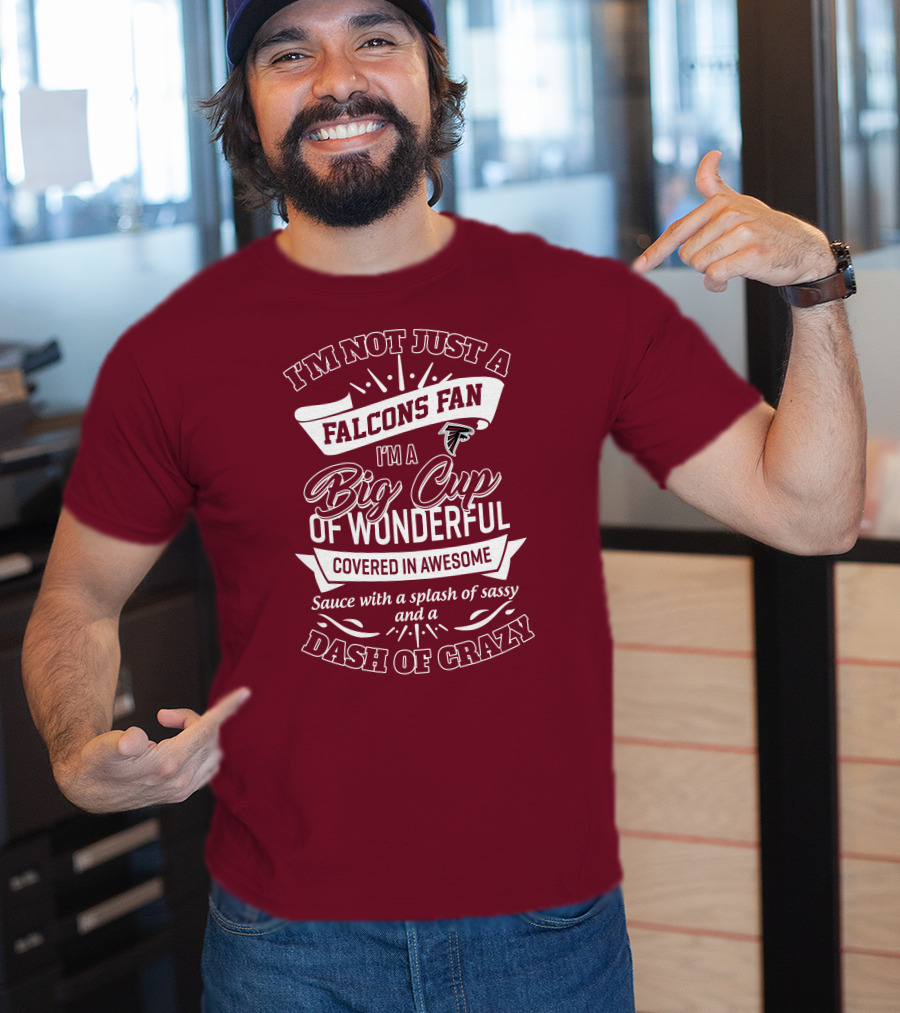 I'm Not Just A Falcons Fan I'm A Big Cup Of Wonderful Covered In Awesome Sauce With A Splash Of Sassy And A Dash Of Crazy T-Shirt