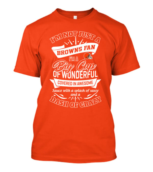 I'm Not Just A Browns Fan Big Cup Of Wonderful Sauce Dash Of Crazy T-Shirt