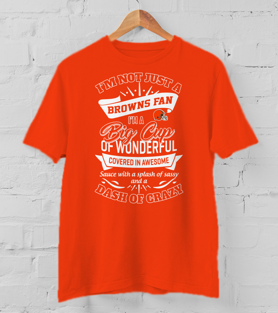 I'm Not Just A Browns Fan Big Cup Of Wonderful Sauce Dash Of Crazy T-Shirt