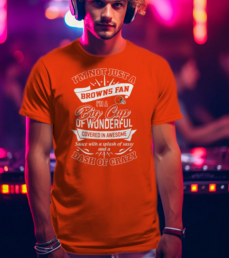 I'm Not Just A Browns Fan Big Cup Of Wonderful Sauce Dash Of Crazy T-Shirt