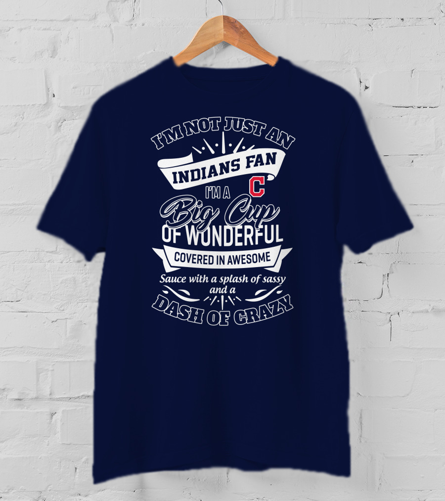 I'm Not Just An Indians Fan I'm A Big Cup Of Wonderful Covered In Awesome Sauce With A Splash Of Sassy And A Dash Of Crazy T-Shirt