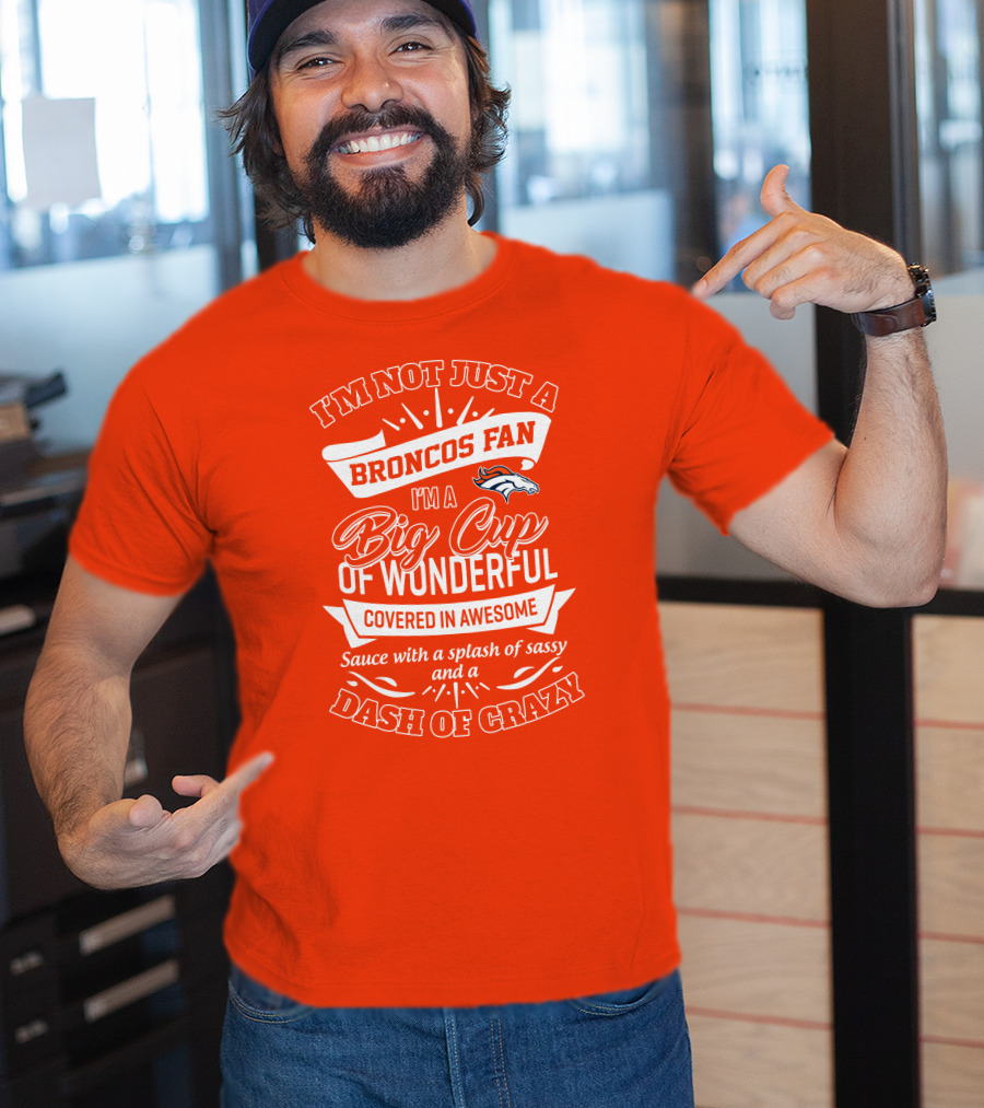 I'm Not Just A Broncos Fan I'm A Big Cup Of Wonderful Sauce With A Splash Of Sassy And A Dash Of Crazy T-Shirt