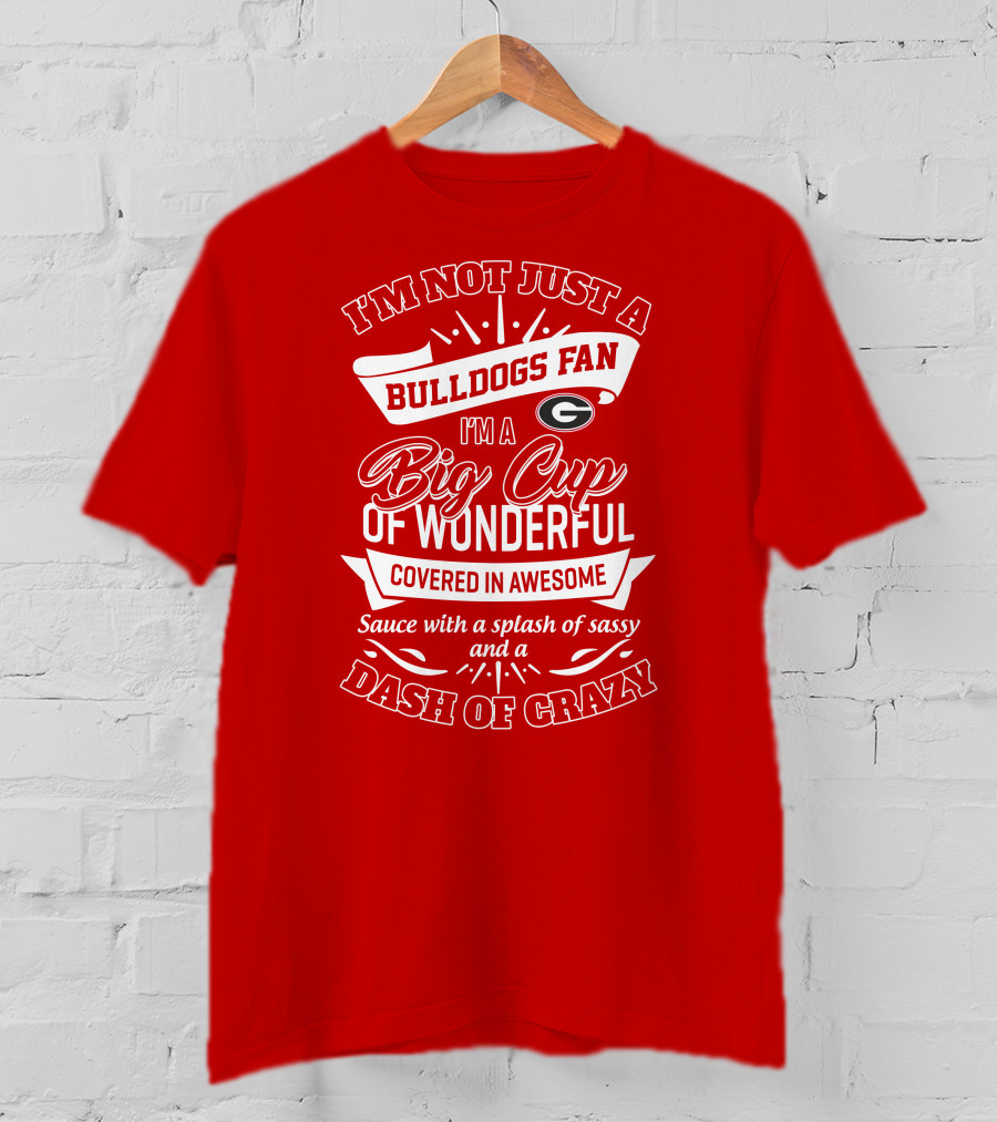 I'm Not Just A Bulldogs Fan I'm A Big Cup Of Wonderful Covered In Awesome Sauce With A Splash Of Sassy And A Dash Of Crazy Georgia Bulldogs T-Shirt