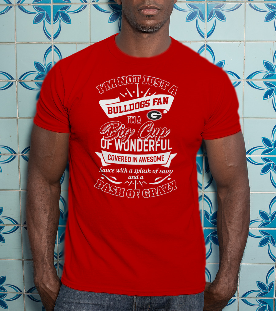I'm Not Just A Bulldogs Fan I'm A Big Cup Of Wonderful Covered In Awesome Sauce With A Splash Of Sassy And A Dash Of Crazy Georgia Bulldogs T-Shirt