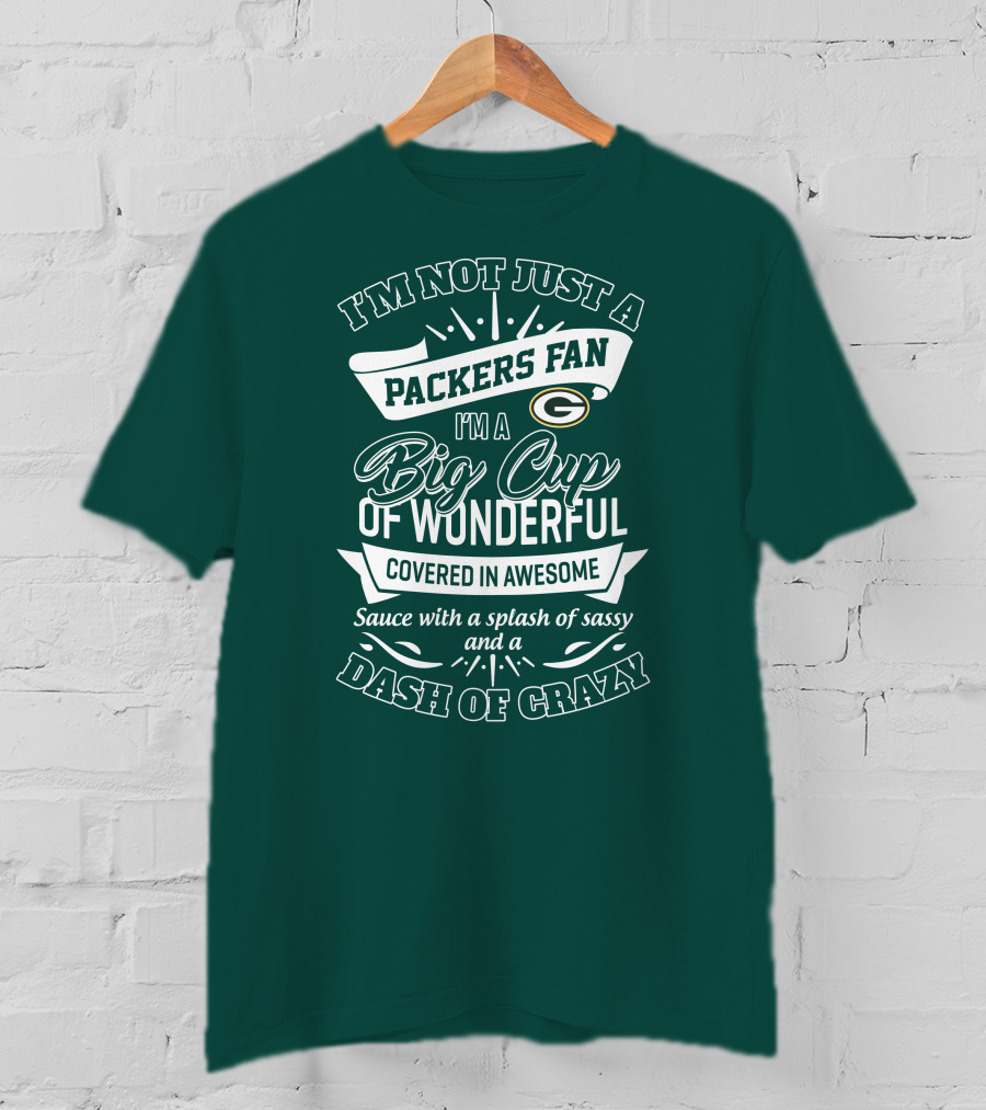I'm Not Just A Packers Fan I'm A Big Cup Of Wonderful Covered In Awesome Sauce With A Splash Of Sassy And A Dash Of Crazy T-Shirt