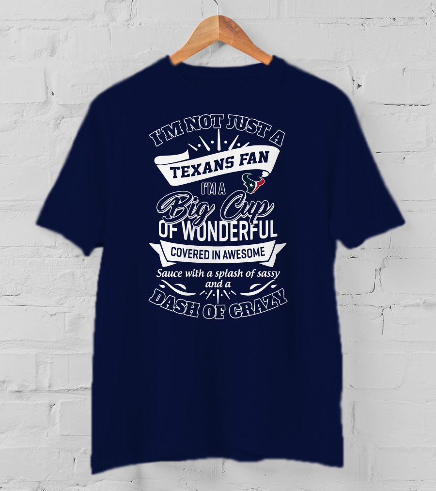 I'm Not Just A Texans Fan I'm A Big Cup Of Wonderful Covered In Awesome Sauce With A Splash Of Sassy And A Dash Of Crazy T-Shirt