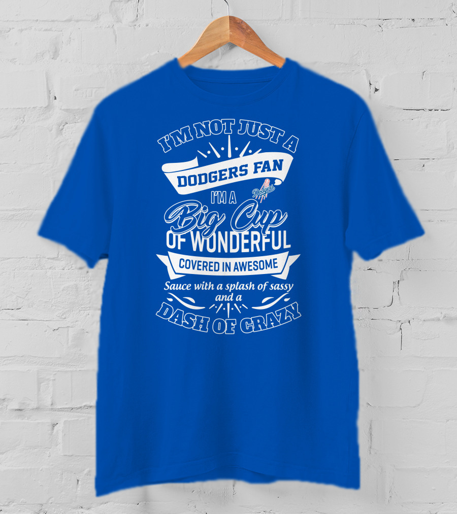 I'm Not Just A Dodgers Fan I'm A Big Cup Of Wonderful Covered In Awesome Sauce With A Splash Of Sassy And A Dash Of Crazy T-Shirt