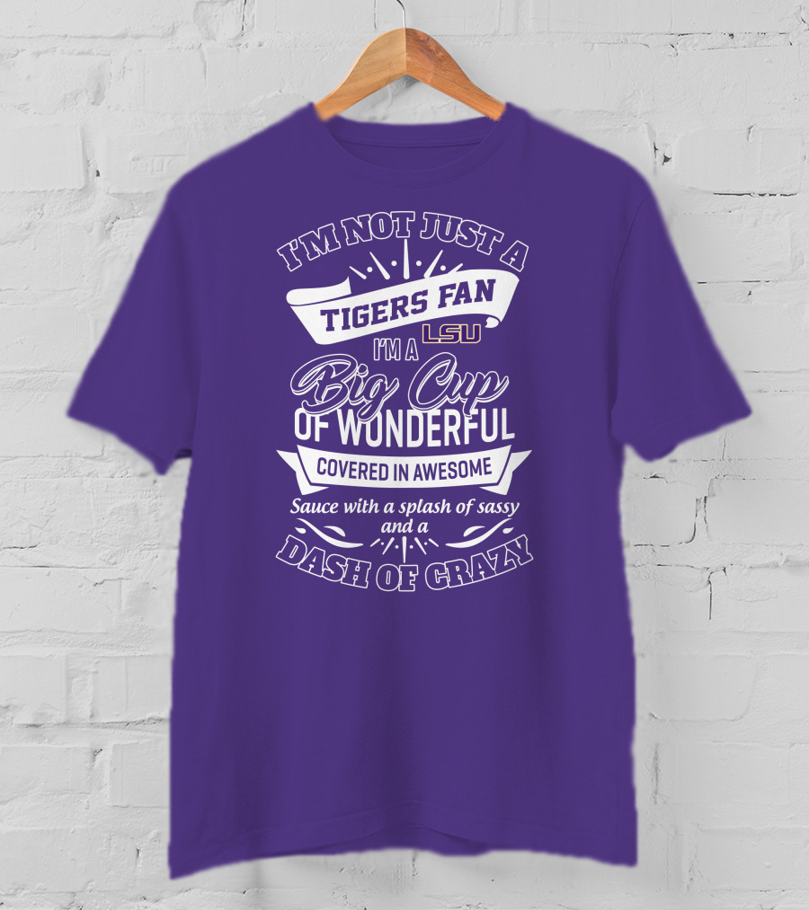 I'm Not Just A Tigers Fan Lsu I'm A Big Cup Of Wonderful Covered In Awesome Sauce With A Splash Of Sassy And A Dash Of Crazy T-Shirt