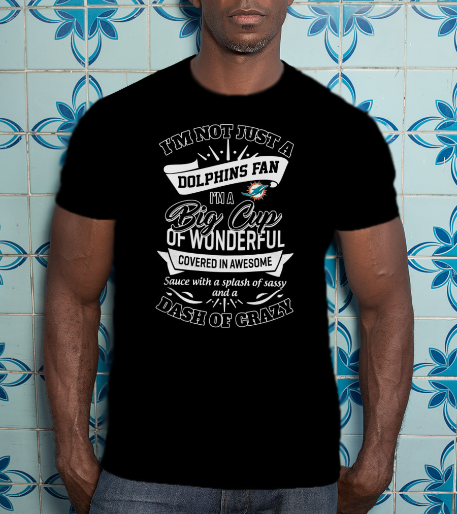 I'm Not Just A Dolphins Fan Big Cup Of Wonderful Covered In Awesome Dash Of Crazy T-Shirt