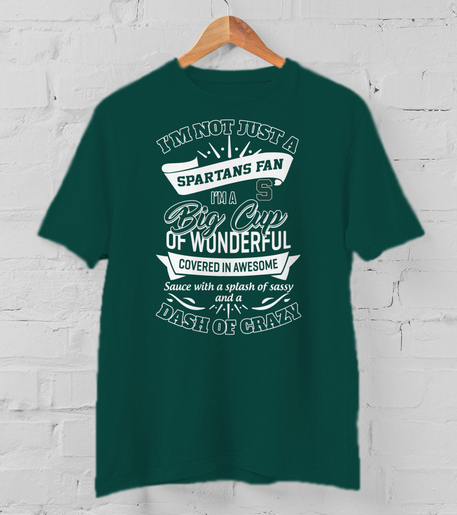 I'm Not Just A Spartans Fan I'm A Big Cup Of Wonderful Covered In Awesome Sauce With A Splash Of Sassy And A Dash Of Crazy T-Shirt