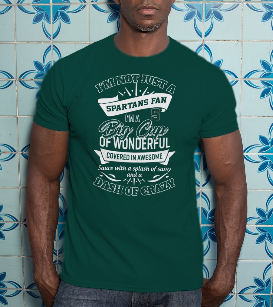 I'm Not Just A Spartans Fan I'm A Big Cup Of Wonderful Covered In Awesome Sauce With A Splash Of Sassy And A Dash Of Crazy T-Shirt