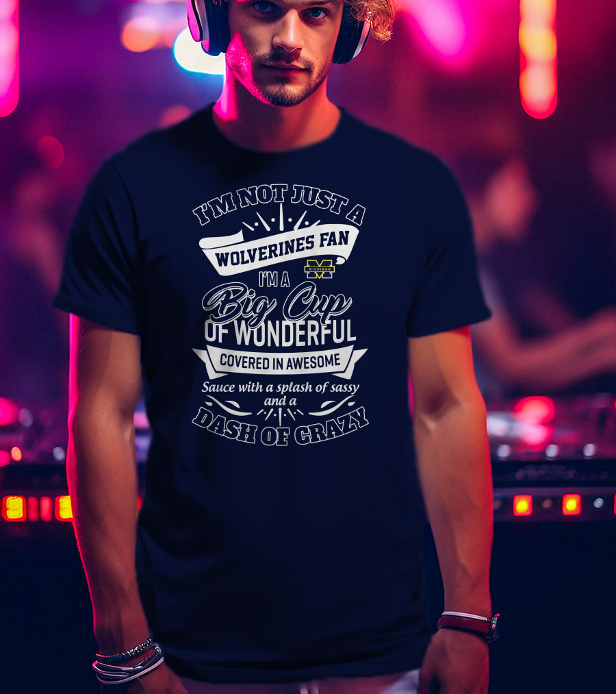 I'm Not Just A Wolverines Fan I'm A Big Cup Of Wonderful Covered In Awesome Dash Of Crazy Michigan Sauce With A Splash Of Sassy T-Shirt