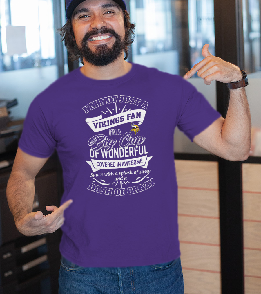 I'm Not Just A Vikings Fan I'm A Big Cup Of Wonderful Covered In Awesome Sauce With A Splash Of Sassy And A Dash Of Crazy T-Shirt
