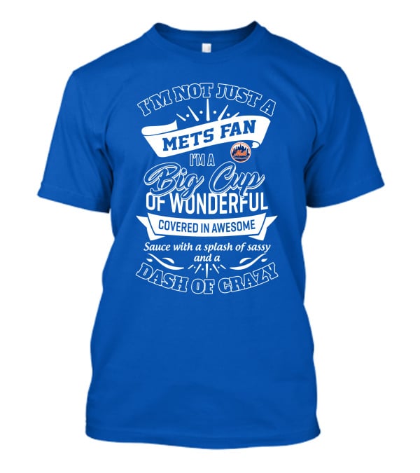 I'm Not Just A Mets Fan I'm A Big Cup Of Wonderful Covered In Awesome Sauce With A Splash Of Sassy And A Dash Of Crazy T-Shirt