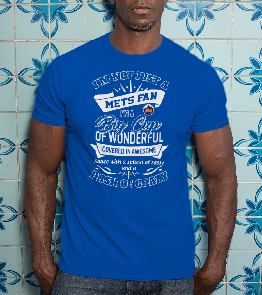 I'm Not Just A Mets Fan I'm A Big Cup Of Wonderful Covered In Awesome Sauce With A Splash Of Sassy And A Dash Of Crazy T-Shirt